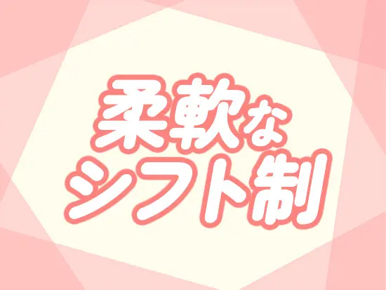 柔軟シフト・突発的な休みも対応可能と家庭や自分の時間を大切に働けます！