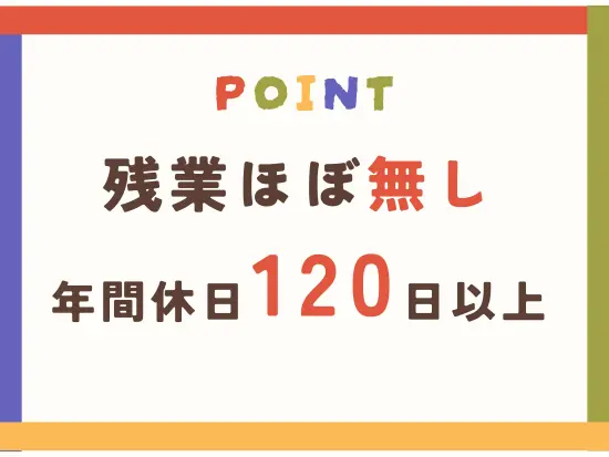 基本的に行事が近い時期以外は、残業がほぼ発生しないよう努めています。
