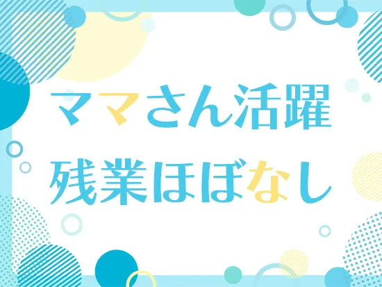 半数以上がママ社員！子育てとの両立にも理解があります。