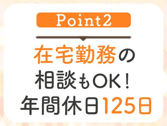 ライフステージや一人ひとりの事情に合わせ、長期的な働けるようサポートします！