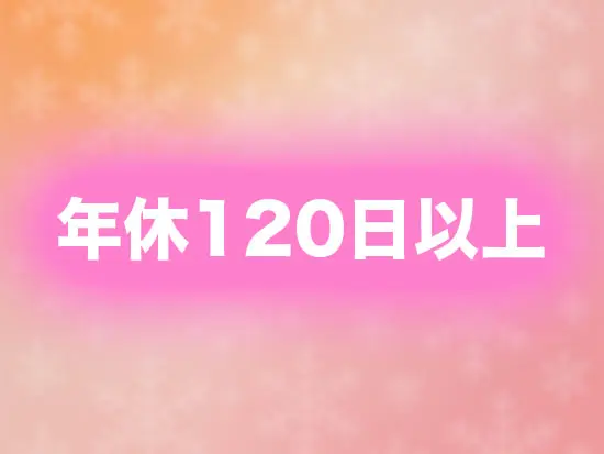 休みが多いため、自分の時間や家族の時間もしっかり確保できます！