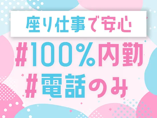 ★100％内勤で座り仕事。年齢に関係なく長く続けられる