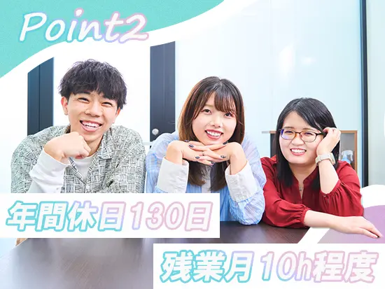 年間休日130日＆残業月10時間程度！オンもオフも大切にしながら自分のペースで長く働けます♪