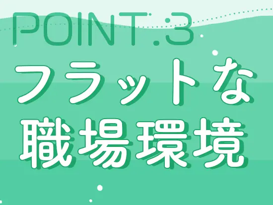 同年代の社員が多く活躍しており、仕事のこともプライベートのことも何でも相談できる環境です◎