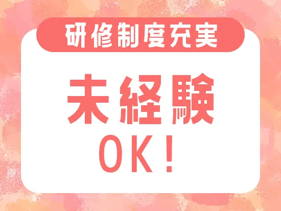 業務に関する知識・スキルは先輩社員がしっかりフォローします！
