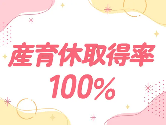 産休・育休取得率100％、復帰率も100％の安心体制