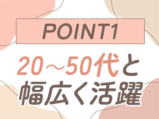 20代～50代の社員を中心に活躍中！未経験の方＆ブランクをお持ちの方も大歓迎です♪