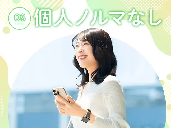 個人ノルマはないので、目の前のお客様に集中することができます