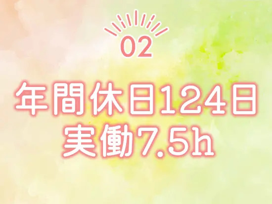 お休みはしっかり取れるため、プライベートや家庭とメリハリをつけて働きたい方にピッタリです！
