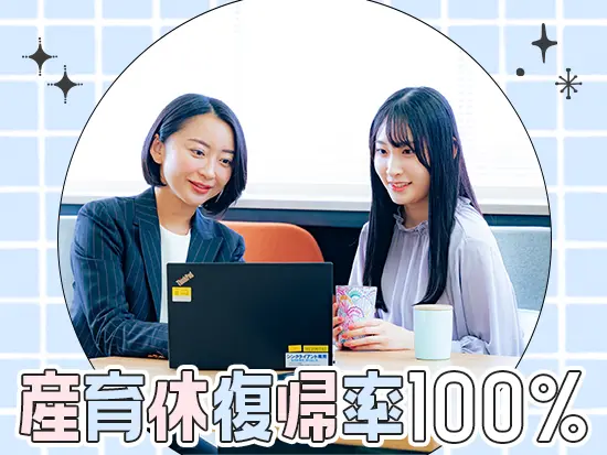 産育休復帰率100%！ママ社員も多数活躍しており、長く安心して働ける職場です！