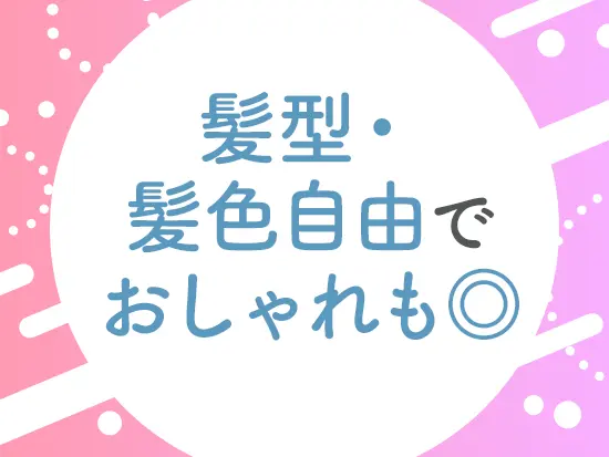 髪色も自由でおしゃれも楽しめる！（面接時にご説明します）