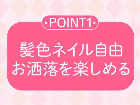 髪色ネイル自由なので、毎日お洒落を楽しみながら働けるのが嬉しいポイントです！