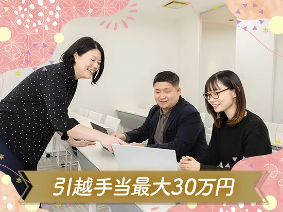 最大30万円の引越手当であなたの新生活を応援！年齢や役職の壁がなく、誰とでもフラットに話せる社風です。