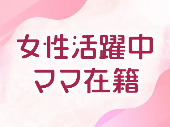 女性スタッフも多数活躍中◎ 育児と両立しながら活躍する女性管理職もいます！