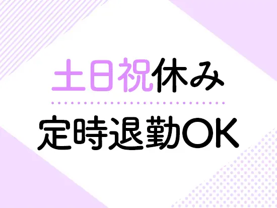 完全週休2日制で、無理なく仕事もプライベートも両立できます♪