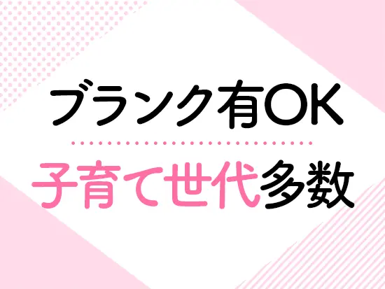 子育てがひと段落して久々のお仕事復帰を目指す方もしっかりフォローできる環境です。