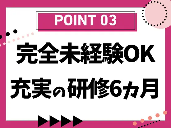 入社後6カ月は研修のみ、育成前提の採用です！