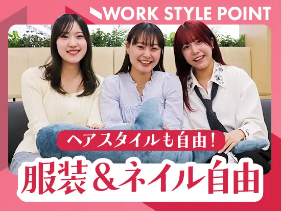 全社的に服装やネイル、髪形・髪色も自由！自分の気持ちが高まる格好で働けます！