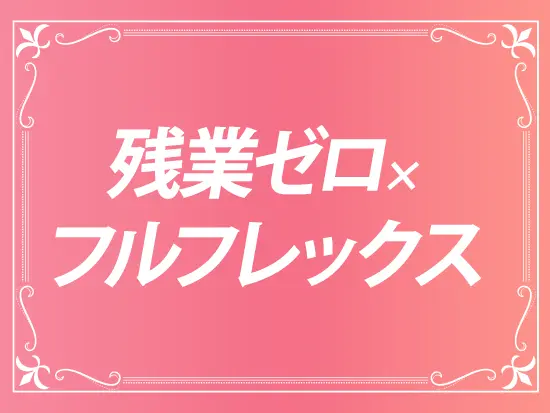 残業ゼロ×フルフレックス。自由な働き方で成果を出せる職場。
