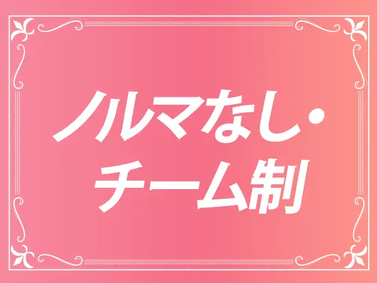 ノルマなし・チーム制。安心して未経験から成長できる環境。