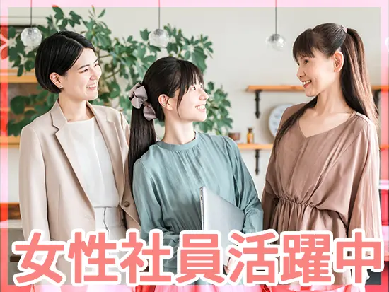 女性の先輩社員も多数活躍中。ライフイベントを迎えても長く働けます。