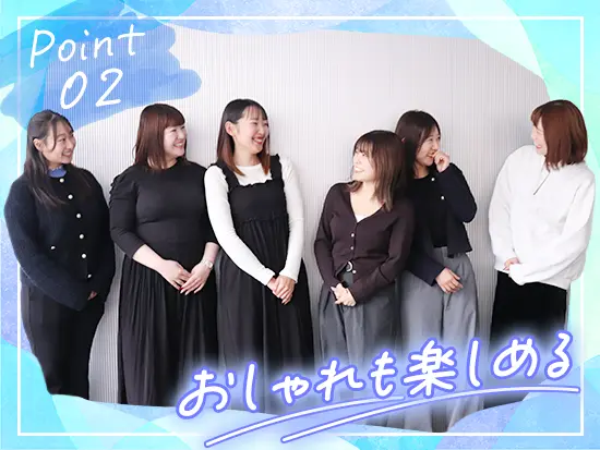 服装・髪色・ネイル自由で、自分らしいオシャレを楽しみながら働けます！