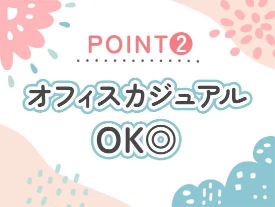 華美でない範囲で私服OK◎バックオフィスでのお仕事のため、おしゃれも自由に楽しめます！
