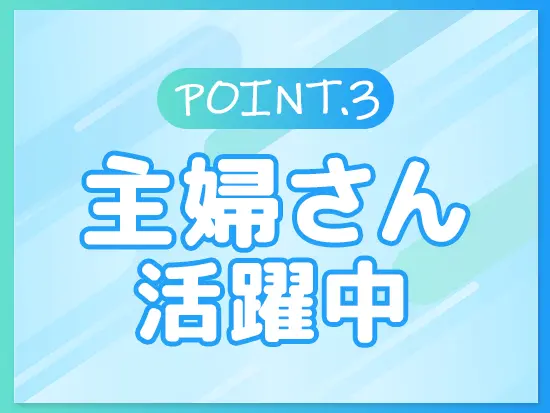 メンバーの9割以上が主婦層なので、子育てに理解のある環境です！