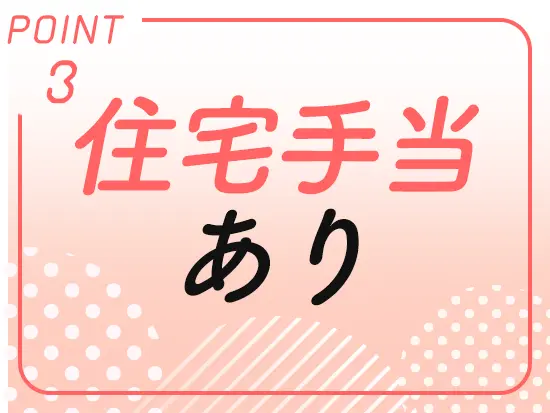 住宅手当が毎月支給されるので、家計の負担が大幅に減ります！
