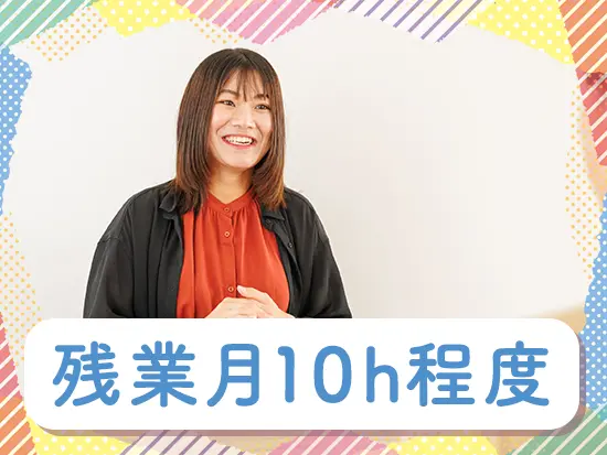 完全週休2日制＆ノー残業デーあり等、プライベートを大切にできる環境が整っています◎