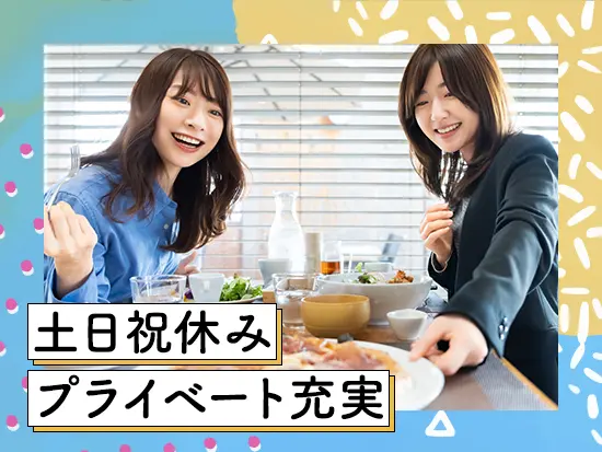 土日祝休み！プライベートを大切にしたい方にピッタリな環境です。