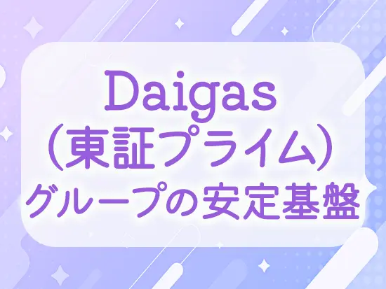 Daigas100%出資子会社として、1500名を超える仲間と共に確かな信頼と実績を積み重ねています。