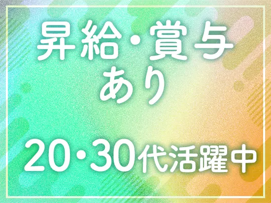 20代30代が中心となって活躍中！風通しの良い職場のため、あなたの声を周りのメンバーがすぐに聞けます。