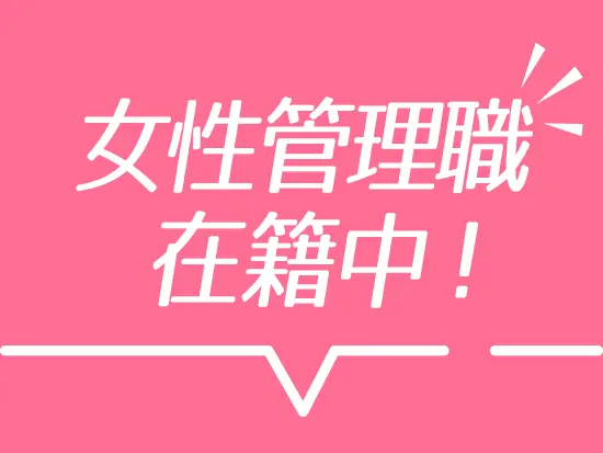 リーダーやマネージャーへとキャリアアップを実現中の女性メンバーが、多く活躍しています！