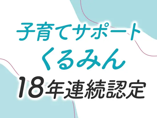 「くるみん」「えるぼし」「健康経営優良法人」など、働きやすさは国からもお墨付き！