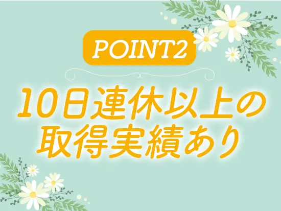 連休の期間に特段の上限は設けていないので、土日や有給を組み合わせて長期休暇も取得可能です！