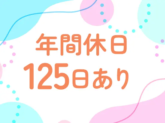 土日祝休み、誕生日休暇など働きやすさ抜群です！