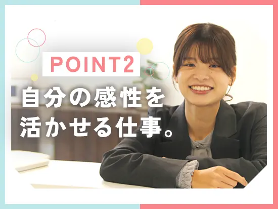 あなたのセンスや女性ならではの視点がきらりと輝くお仕事です。