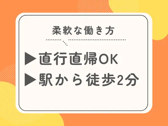 会社へのアクセスもよく、状況に応じて柔軟な働き方もできます！
