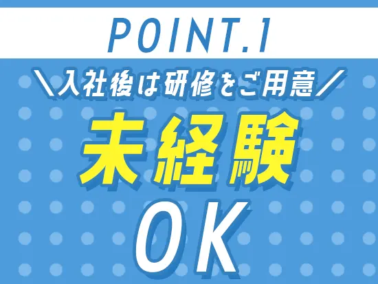 入社後は手厚い研修をご用意！「人と話すことが好き」という方であれば安心して働けます。