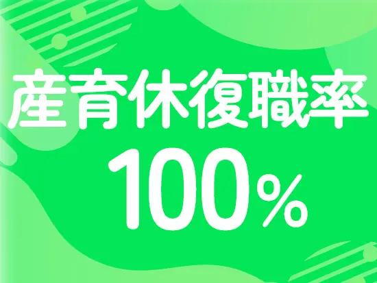 産休・育休後の復職率は100％。ライフイベントを経ても、長くキャリアを継続できる職場です♪