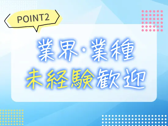 未経験でも大丈夫。入社後に先輩が仕事の流れや進め方を丁寧に教えますからご安心ください。