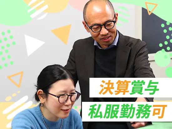 私服OKで自分らしく。頑張りは決算賞与で還元！上司とも距離が近く、何でも相談しやすい温かい職場です。