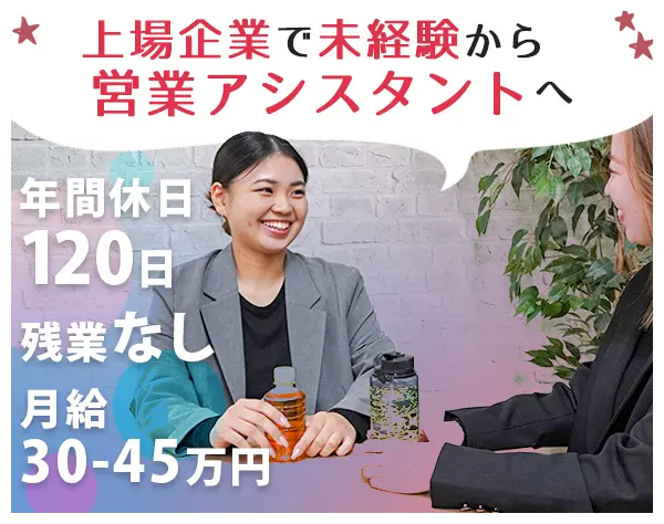 営業アシスタント＊未経験＊月30～45万円＊年休120日＊残業無