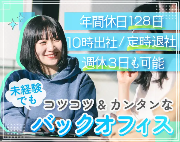 バックオフィス*未経験OK*年休128日*賞与2回*週休3日可*残業ほぼなし