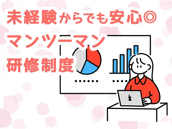 未経験からでも安心の研修制度！入社後は先輩社員がしっかりサポートします。