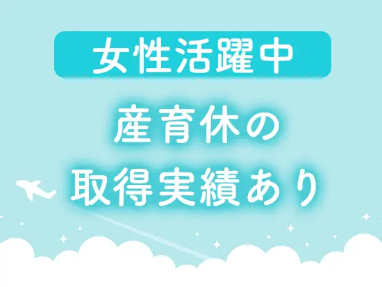 産育休の取得＆復帰実績あり！ライフイベントを経ても安定して働けます。
