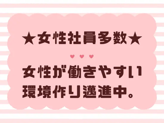 女性比率が高く、産育休の取得実績など今後も強化していく予定です！