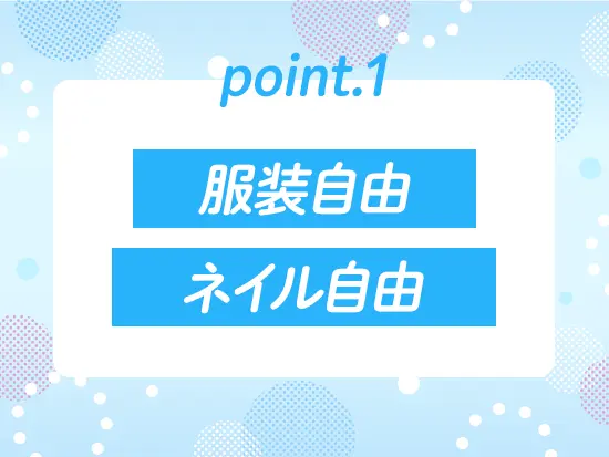 服装自由・ネイル自由でおしゃれを我慢せずに働けます！