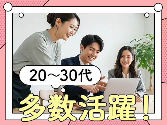 20～30代が活躍中！未経験からしっかりキャリアを積み上げられます。